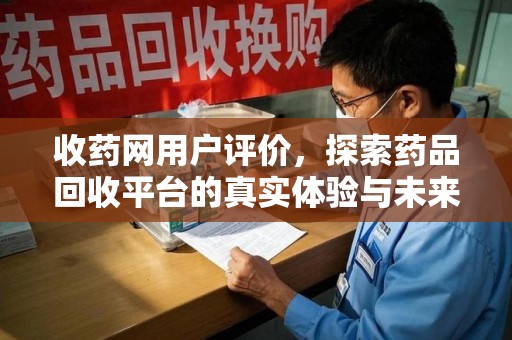 嘉兴收药网用户评价，探索药品回收平台的真实体验与未来发展