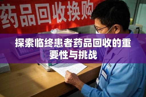 嘉兴探索临终患者药品回收的重要性与挑战