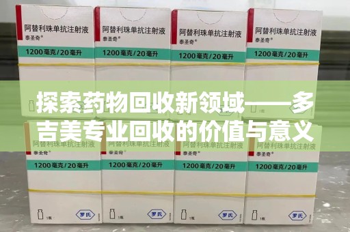 嘉兴探索药物回收新领域——多吉美专业回收的价值与意义