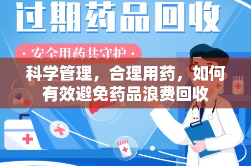 嘉兴科学管理，合理用药，如何有效避免药品浪费回收