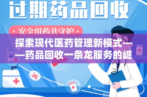 嘉兴探索现代医药管理新模式——药品回收一条龙服务的崛起与未来