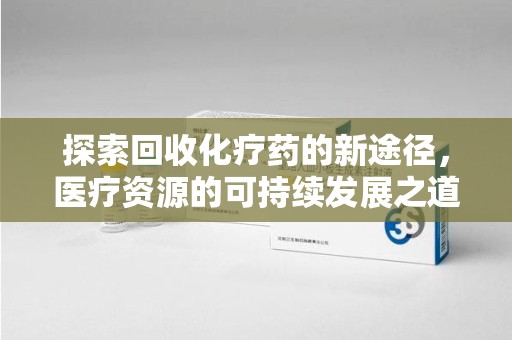 嘉兴探索回收化疗药的新途径，医疗资源的可持续发展之道