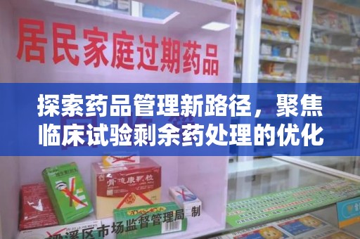 嘉兴探索药品管理新路径，聚焦临床试验剩余药处理的优化策略