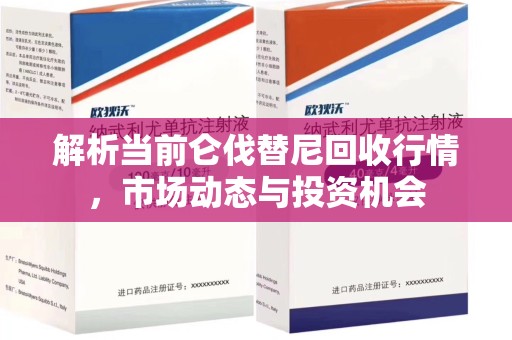 嘉兴解析当前仑伐替尼回收行情，市场动态与投资机会