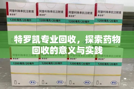 嘉兴特罗凯专业回收，探索药物回收的意义与实践