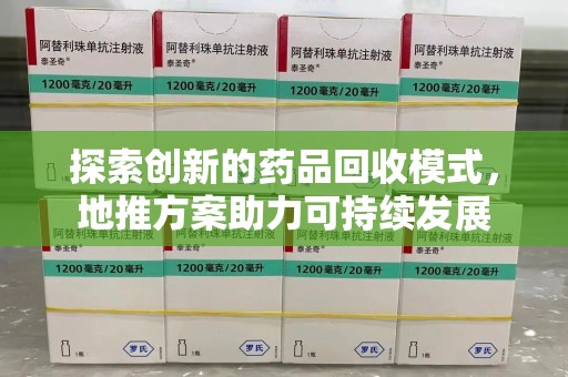 嘉兴探索创新的药品回收模式，地推方案助力可持续发展