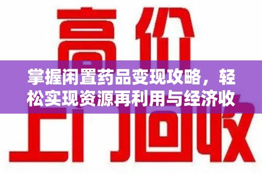 嘉兴掌握闲置药品变现攻略，轻松实现资源再利用与经济收益双赢