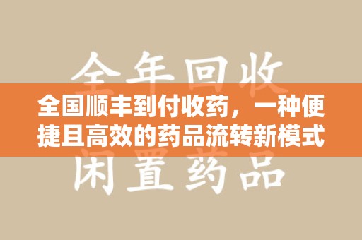 嘉兴全国顺丰到付收药，一种便捷且高效的药品流转新模式