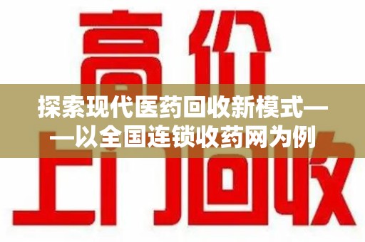 嘉兴探索现代医药回收新模式——以全国连锁收药网为例