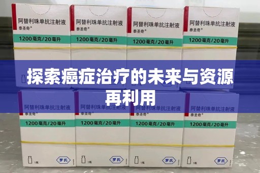 嘉兴探索癌症治疗的未来与资源再利用