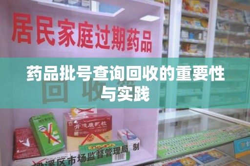 嘉兴药品批号查询回收的重要性与实践