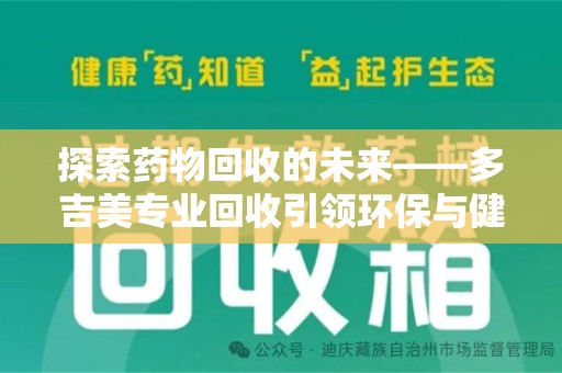 嘉兴探索药物回收的未来——多吉美专业回收引领环保与健康新趋势