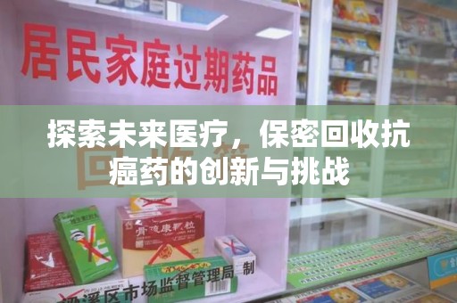 嘉兴探索未来医疗，保密回收抗癌药的创新与挑战