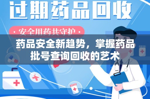 嘉兴药品安全新趋势，掌握药品批号查询回收的艺术