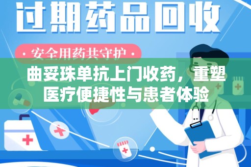 嘉兴曲妥珠单抗上门收药，重塑医疗便捷性与患者体验