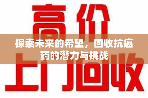 嘉兴探索未来的希望，回收抗癌药的潜力与挑战