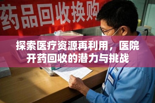 嘉兴探索医疗资源再利用，医院开药回收的潜力与挑战