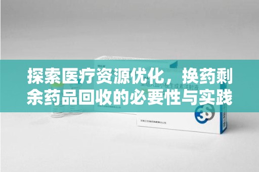 嘉兴探索医疗资源优化，换药剩余药品回收的必要性与实践路径