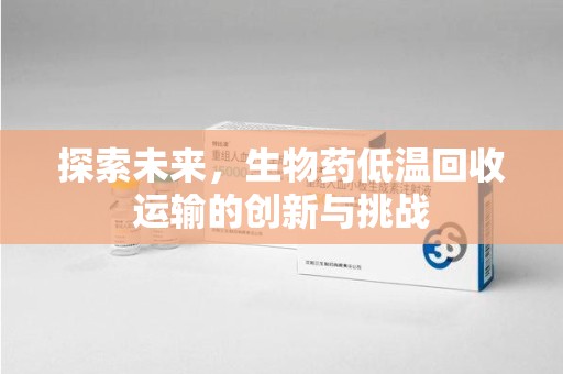 嘉兴探索未来，生物药低温回收运输的创新与挑战