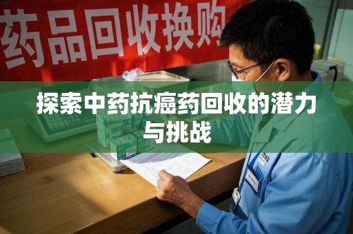 嘉兴探索中药抗癌药回收的潜力与挑战