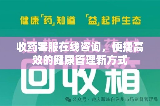 嘉兴收药客服在线咨询，便捷高效的健康管理新方式