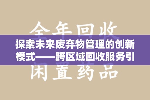嘉兴探索未来废弃物管理的创新模式——跨区域回收服务引领环保新趋势
