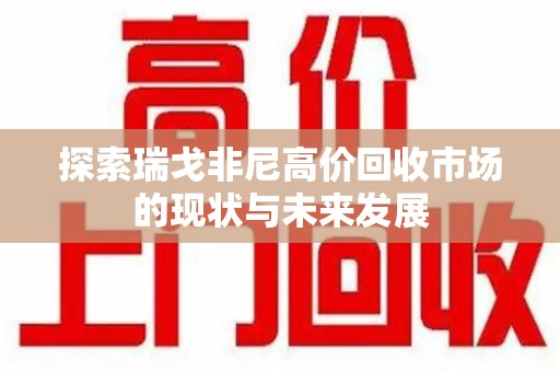 嘉兴探索瑞戈非尼高价回收市场的现状与未来发展