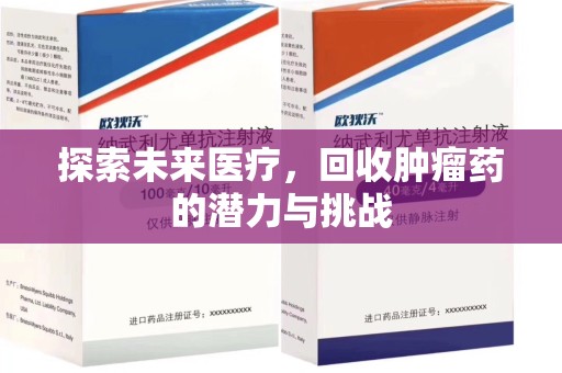嘉兴探索未来医疗，回收肿瘤药的潜力与挑战