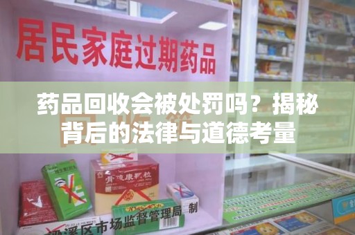 嘉兴药品回收会被处罚吗？揭秘背后的法律与道德考量