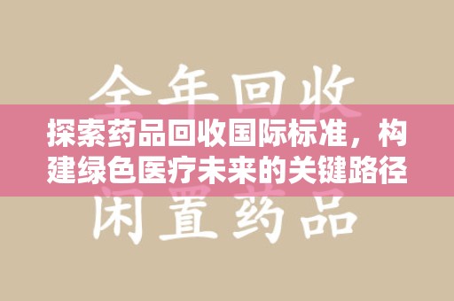 嘉兴探索药品回收国际标准，构建绿色医疗未来的关键路径