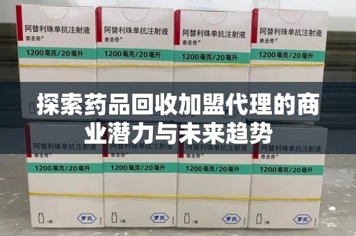 嘉兴探索药品回收加盟代理的商业潜力与未来趋势