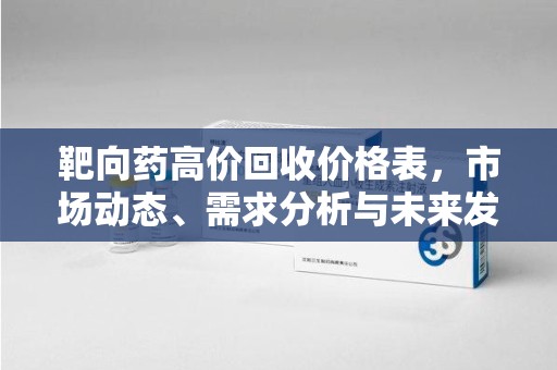 嘉兴靶向药高价回收价格表，市场动态、需求分析与未来发展