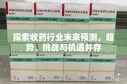 嘉兴探索收药行业未来预测，趋势、挑战与机遇并存